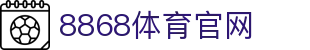 8868体育「中国」官网 - 综合体育竞猜 - 官方入口